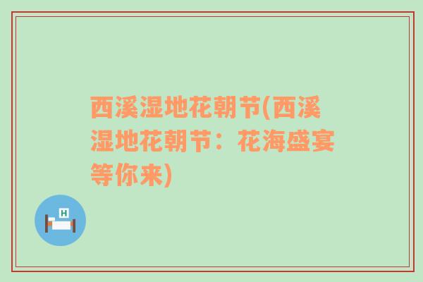 西溪濕地花朝節(jié)(西溪濕地花朝節(jié)：花海盛宴等你來)
