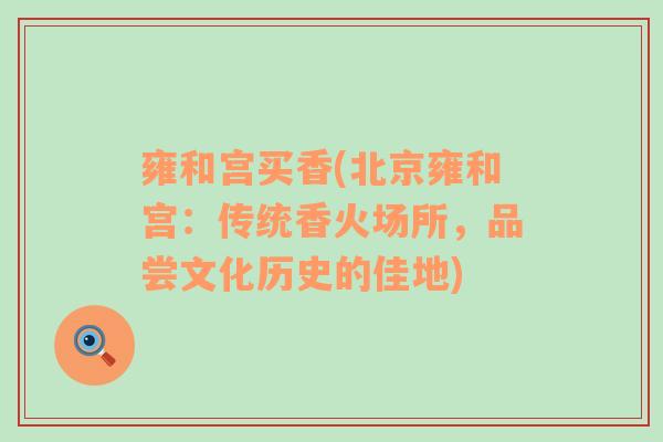 雍和宮買香(北京雍和宮：傳統(tǒng)香火場所，品嘗文化歷史的佳地)