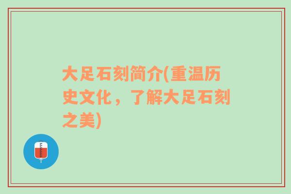 大足石刻簡(jiǎn)介(重溫歷史文化，了解大足石刻之美)