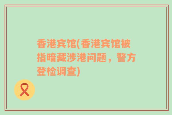 香港賓館(香港賓館被指暗藏涉港問題，警方登檢調(diào)查)