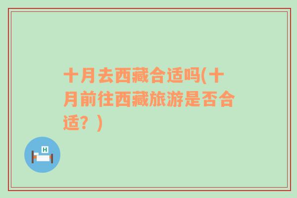 十月去西藏合適嗎(十月前往西藏旅游是否合適？)