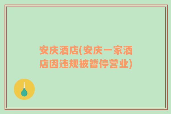 安慶酒店(安慶一家酒店因違規(guī)被暫停營(yíng)業(yè))