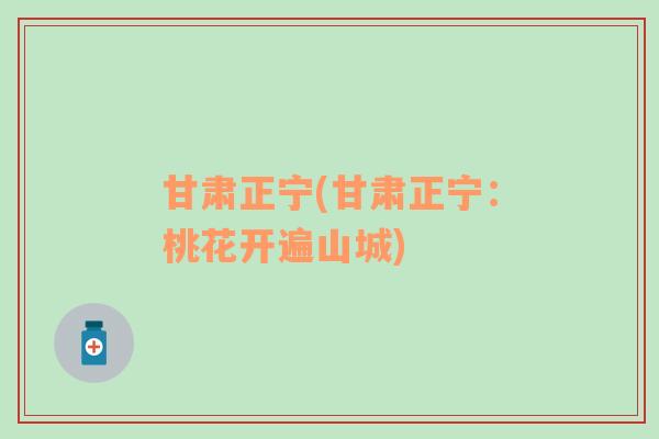 甘肅正寧(甘肅正寧：桃花開(kāi)遍山城)