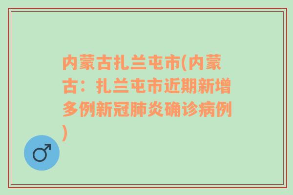 內(nèi)蒙古扎蘭屯市(內(nèi)蒙古：扎蘭屯市近期新增多例新冠肺炎確診病例)