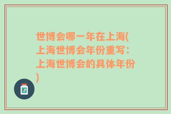 世博會(huì)哪一年在上海(上海世博會(huì)年份重寫：上海世博會(huì)的具體年份)