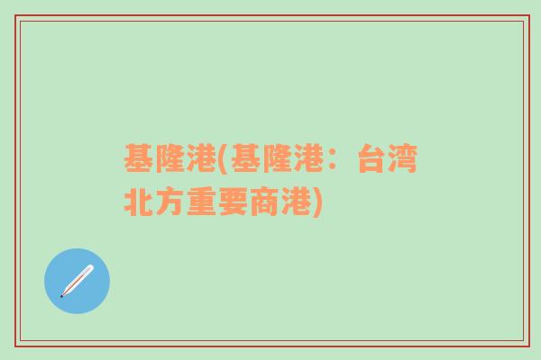 基隆港(基隆港：臺(tái)灣北方重要商港)