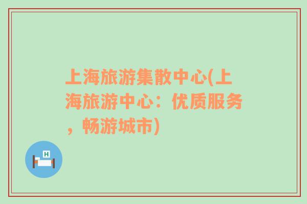 上海旅游集散中心(上海旅游中心：優(yōu)質(zhì)服務(wù)，暢游城市)