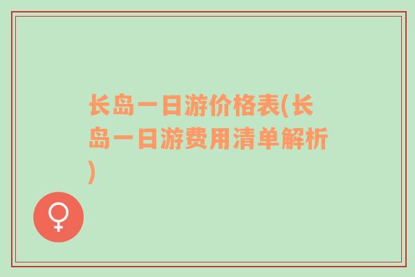 長(zhǎng)島一日游價(jià)格表(長(zhǎng)島一日游費(fèi)用清單解析)
