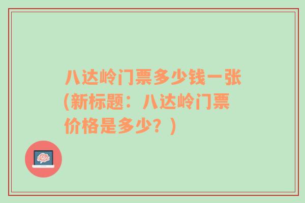 八達嶺門票多少錢一張(新標題：八達嶺門票價格是多少？)