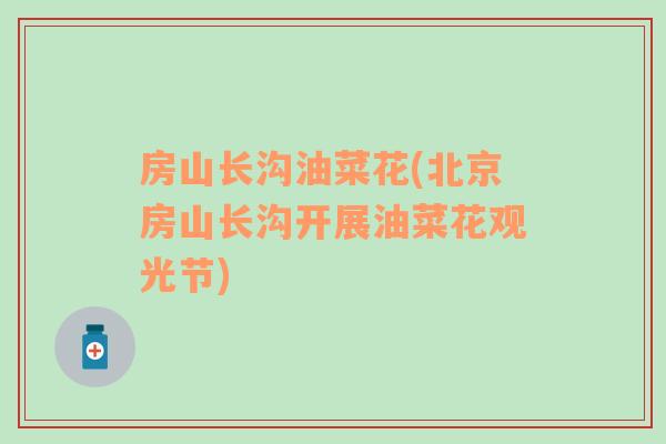 房山長溝油菜花(北京房山長溝開展油菜花觀光節(jié))
