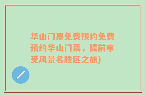 華山門票免費(fèi)預(yù)約免費(fèi)預(yù)約華山門票，提前享受風(fēng)景名勝區(qū)之旅)