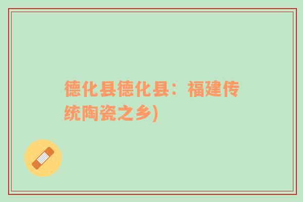 德化縣德化縣：福建傳統(tǒng)陶瓷之鄉(xiāng))