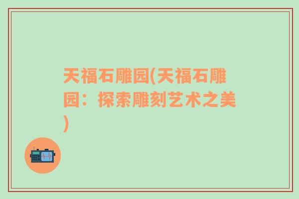 天福石雕園(天福石雕園：探索雕刻藝術(shù)之美)