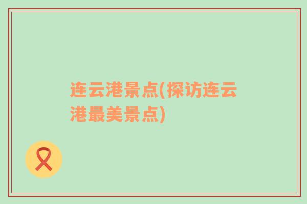 連云港景點(探訪連云港最美景點)