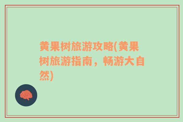 黃果樹旅游攻略(黃果樹旅游指南，暢游大自然)