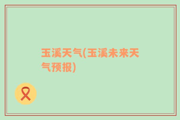 玉溪天氣(玉溪未來天氣預(yù)報(bào))