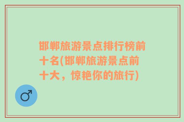 邯鄲旅游景點排行榜前十名(邯鄲旅游景點前十大，驚艷你的旅行)