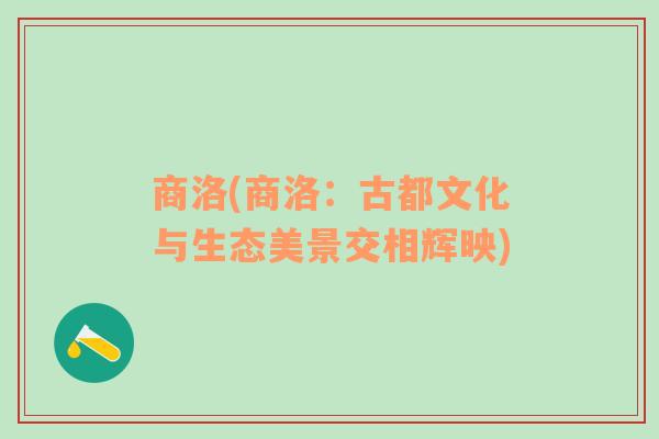 商洛(商洛：古都文化與生態(tài)美景交相輝映)