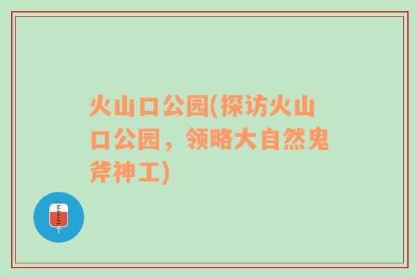 火山口公園(探訪火山口公園，領(lǐng)略大自然鬼斧神工)
