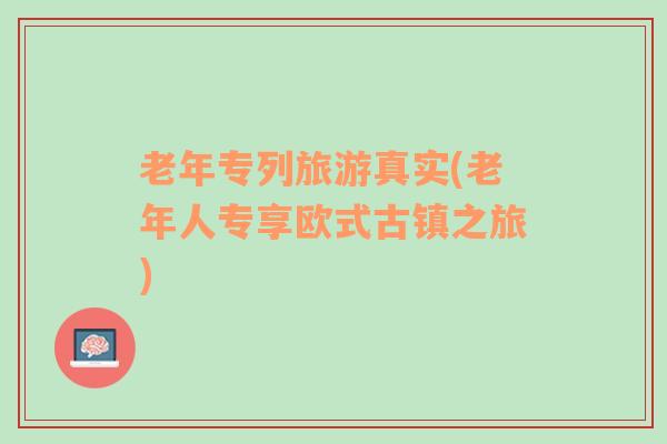 老年專列旅游真實(shí)(老年人專享歐式古鎮(zhèn)之旅)