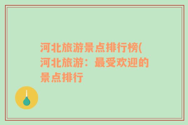 河北旅游景點(diǎn)排行榜(河北旅游：最受歡迎的景點(diǎn)排行