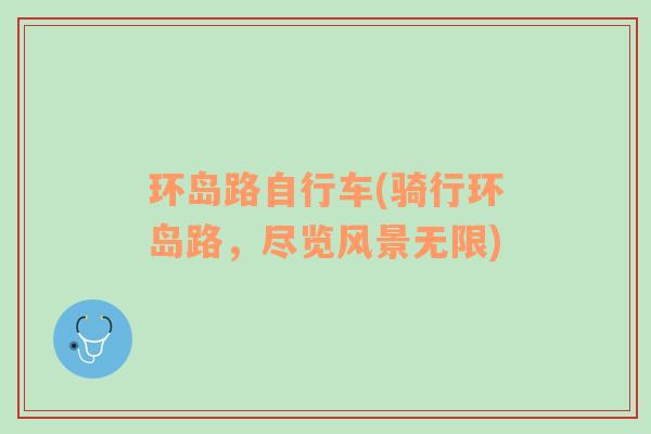 環(huán)島路自行車(騎行環(huán)島路，盡覽風(fēng)景無(wú)限)