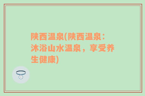 陜西溫泉(陜西溫泉：沐浴山水溫泉，享受養(yǎng)生健康)