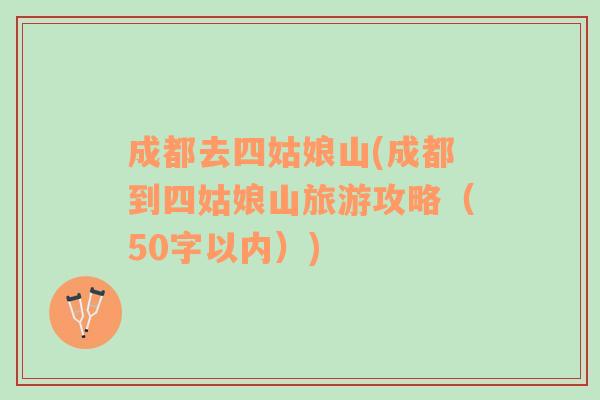 成都去四姑娘山(成都到四姑娘山旅游攻略（50字以內(nèi)）)
