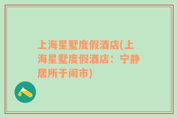 上海星墅度假酒店(上海星墅度假酒店：寧靜居所于鬧市)