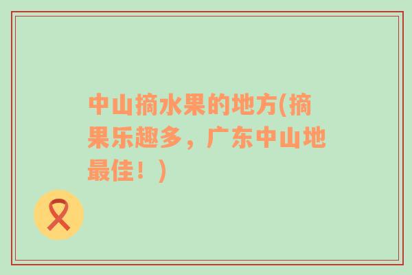 中山摘水果的地方(摘果樂趣多，廣東中山地最佳！)