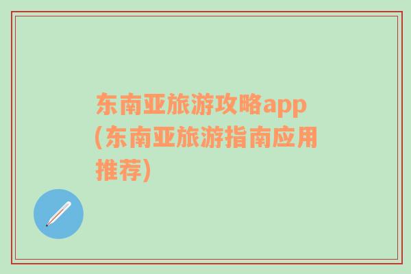 東南亞旅游攻略app(東南亞旅游指南應(yīng)用推薦)