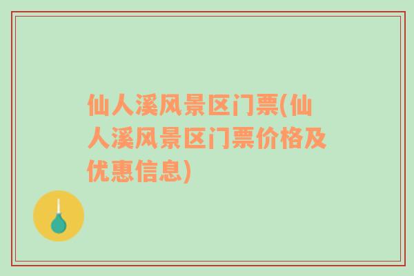 仙人溪風(fēng)景區(qū)門票(仙人溪風(fēng)景區(qū)門票價(jià)格及優(yōu)惠信息)
