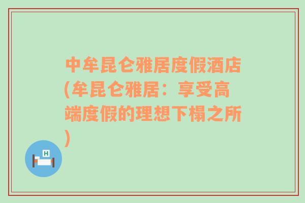 中牟昆侖雅居度假酒店(牟昆侖雅居：享受高端度假的理想下榻之所)