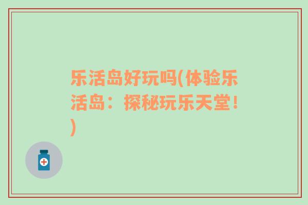樂活島好玩嗎(體驗樂活島：探秘玩樂天堂！)