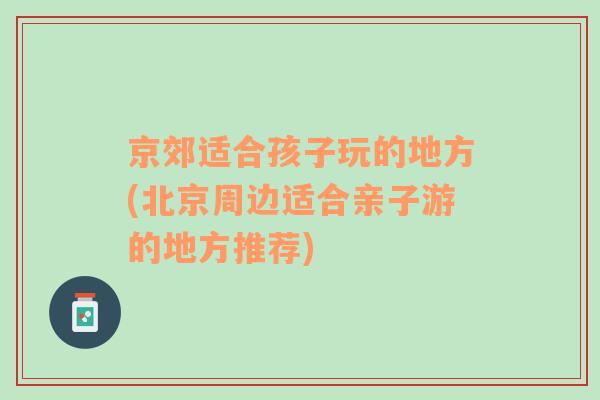 京郊適合孩子玩的地方(北京周邊適合親子游的地方推薦)