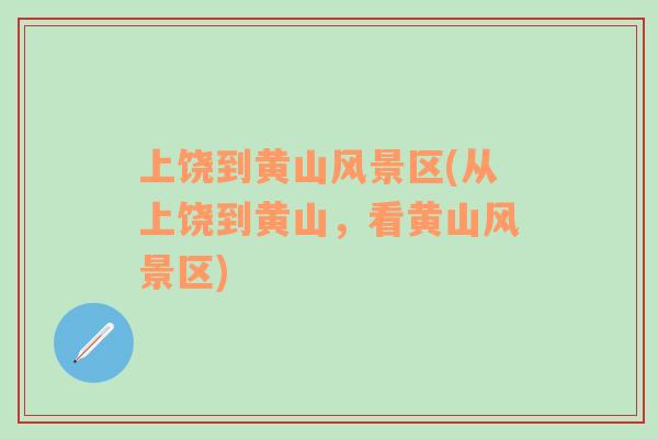 上饒到黃山風(fēng)景區(qū)(從上饒到黃山，看黃山風(fēng)景區(qū))