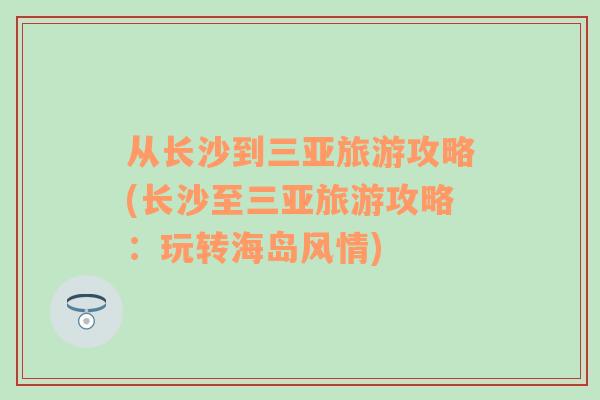 從長(zhǎng)沙到三亞旅游攻略(長(zhǎng)沙至三亞旅游攻略：玩轉(zhuǎn)海島風(fēng)情)