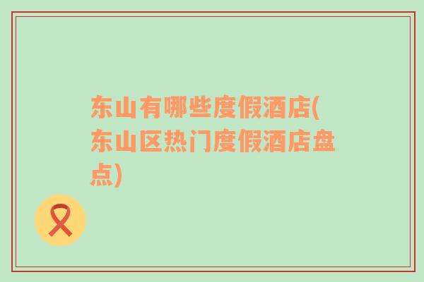 東山有哪些度假酒店(東山區(qū)熱門(mén)度假酒店盤(pán)點(diǎn))