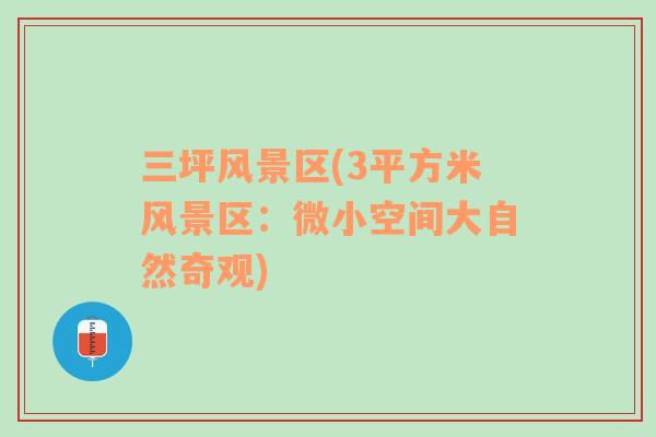 三坪風(fēng)景區(qū)(3平方米風(fēng)景區(qū)：微小空間大自然奇觀)