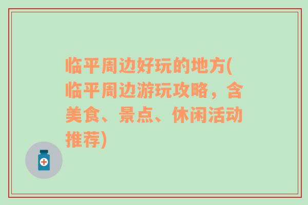臨平周邊好玩的地方(臨平周邊游玩攻略，含美食、景點、休閑活動推薦)