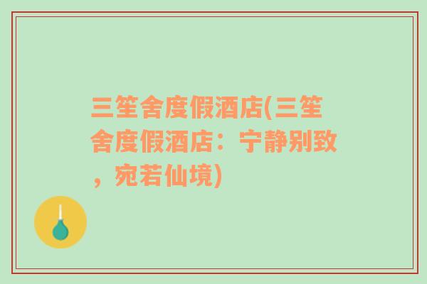 三笙舍度假酒店(三笙舍度假酒店：寧?kù)o別致，宛若仙境)