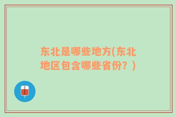 東北是哪些地方(東北地區(qū)包含哪些省份？)