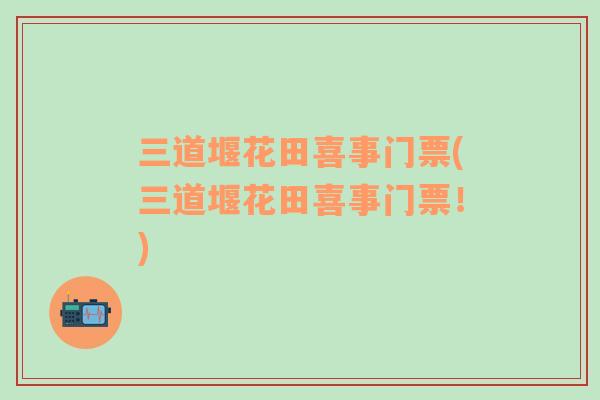 三道堰花田喜事門票(三道堰花田喜事門票！)