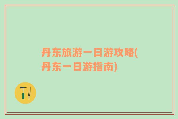 丹東旅游一日游攻略(丹東一日游指南)