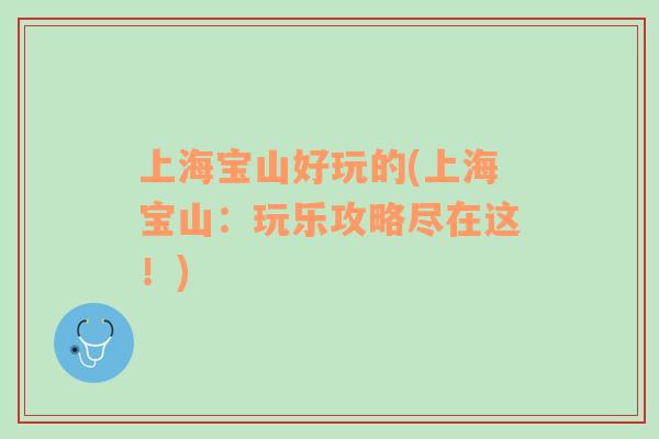 上海寶山好玩的(上海寶山：玩樂攻略盡在這！)