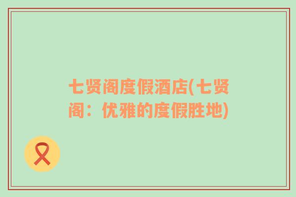 七賢閣度假酒店(七賢閣：優(yōu)雅的度假勝地)