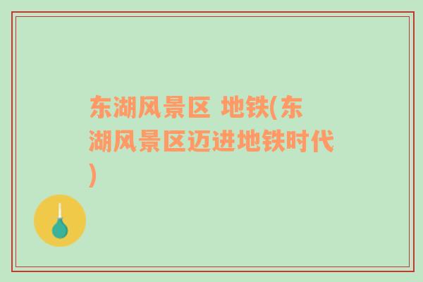 東湖風(fēng)景區(qū) 地鐵(東湖風(fēng)景區(qū)邁進(jìn)地鐵時(shí)代)