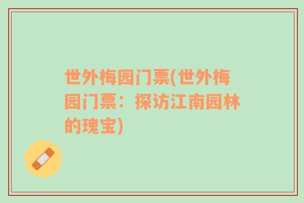 世外梅園門票(世外梅園門票：探訪江南園林的瑰寶)