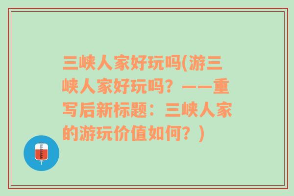 三峽人家好玩嗎(游三峽人家好玩嗎？——重寫后新標(biāo)題：三峽人家的游玩價(jià)值如何？)