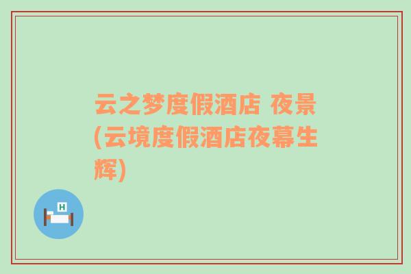 云之夢(mèng)度假酒店 夜景(云境度假酒店夜幕生輝)